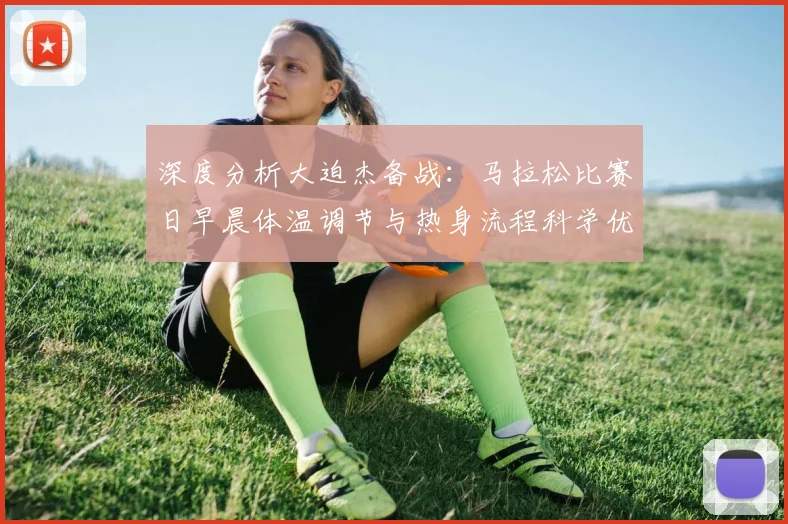 深度分析大迫杰备战：马拉松比赛日早晨体温调节与热身流程科学优化策略