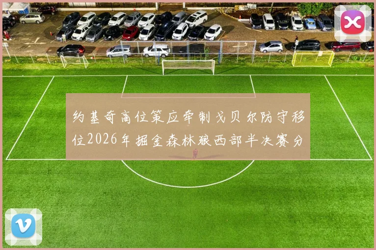 约基奇高位策应牵制戈贝尔防守移位2026年掘金森林狼西部半决赛分析