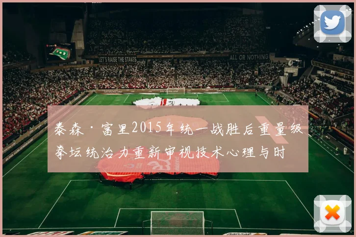 泰森·富里2015年统一战胜后重量级拳坛统治力重新审视技术心理与时代影响