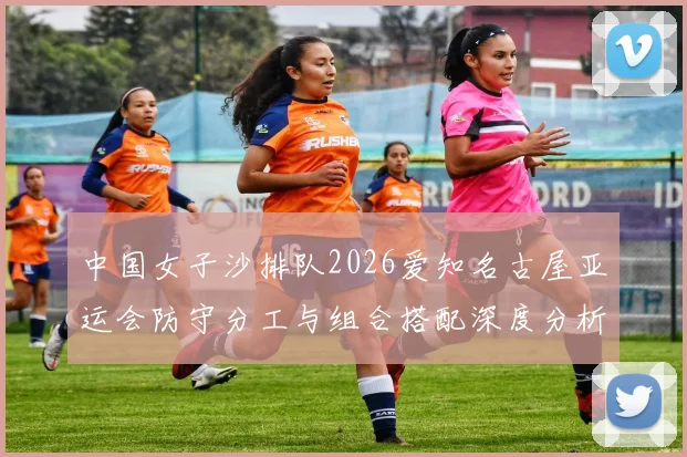 中国女子沙排队2026爱知名古屋亚运会防守分工与组合搭配深度分析