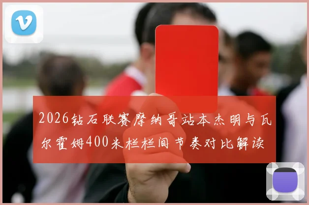 2026钻石联赛摩纳哥站本杰明与瓦尔霍姆400米栏栏间节奏对比解读