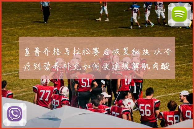 基普乔格马拉松赛后恢复秘诀 从冷疗到营养补充如何快速缓解肌肉酸痛