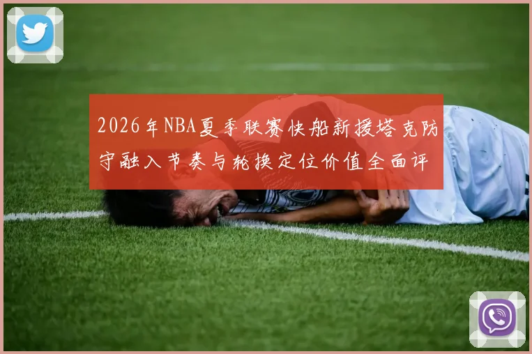 2026年NBA夏季联赛快船新援塔克防守融入节奏与轮换定位价值全面评估