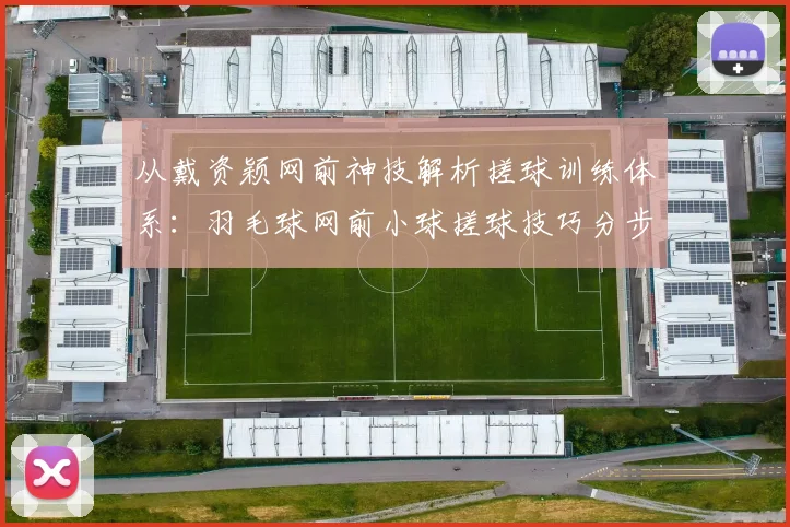 从戴资颖网前神技解析搓球训练体系:羽毛球网前小球搓球技巧分步练习步骤与实战应用