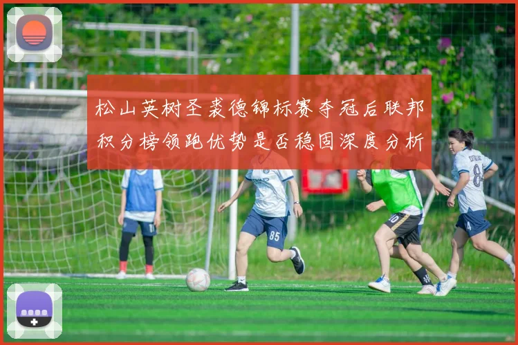 松山英树圣裘德锦标赛夺冠后联邦积分榜领跑优势是否稳固深度分析