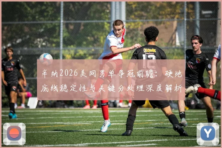 辛纳2026美网男单争冠前瞻：硬地底线稳定性与关键分处理深度解析