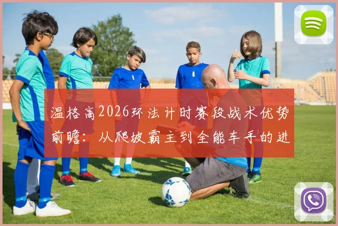 温格高2026环法计时赛段战术优势前瞻:从爬坡霸主到全能车手的进化路径