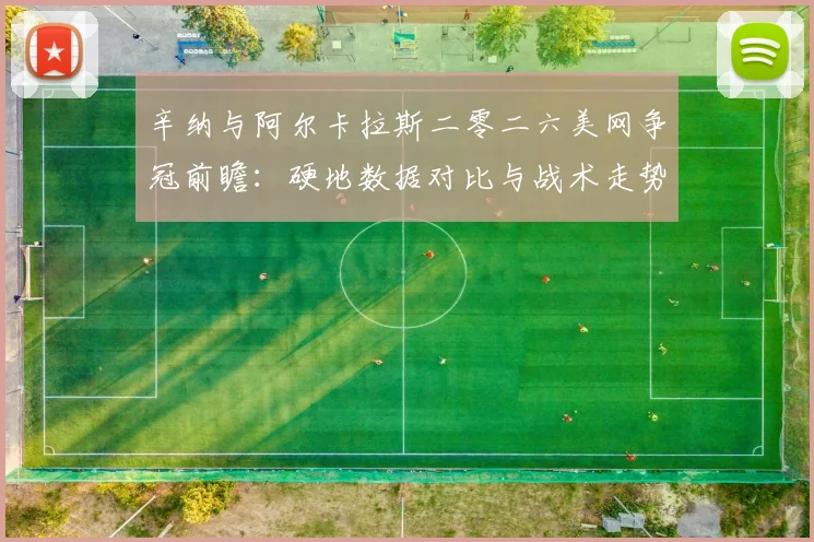 辛纳与阿尔卡拉斯二零二六美网争冠前瞻：硬地数据对比与战术走势分析