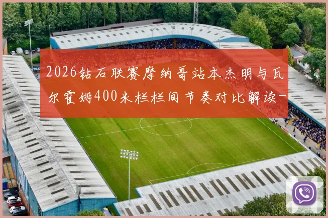 2026钻石联赛摩纳哥站本杰明与瓦尔霍姆400米栏栏间节奏对比解读