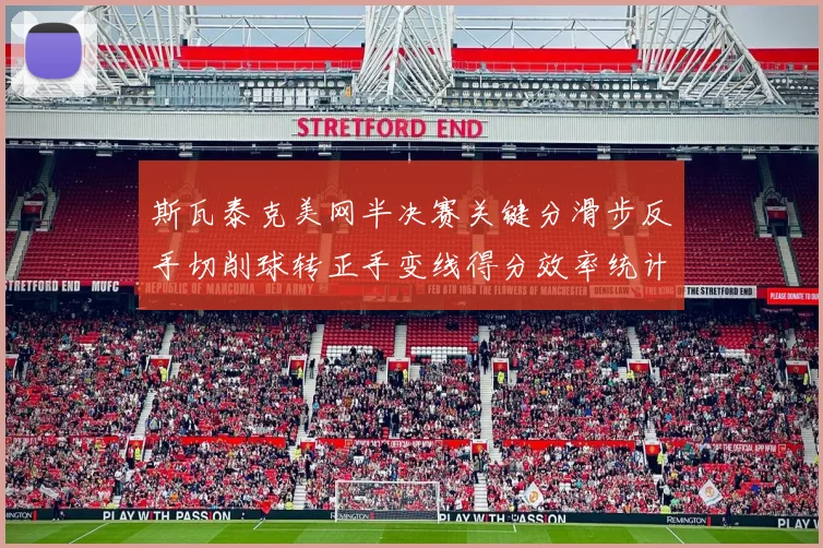 斯瓦泰克美网半决赛关键分滑步反手切削球转正手变线得分效率统计与解读