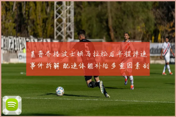 基普乔格波士顿马拉松后半程掉速事件拆解 配速体能补给多重因素剖析