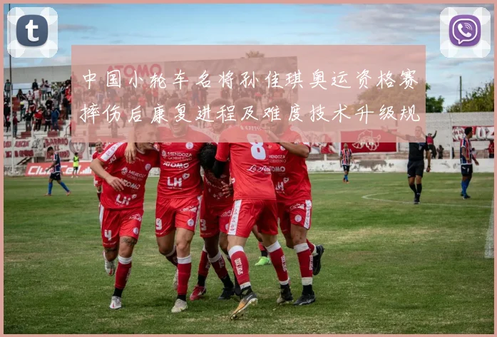 中国小轮车名将孙佳琪奥运资格赛摔伤后康复进程及难度技术升级规划分析