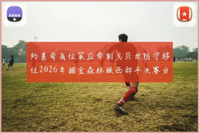 约基奇高位策应牵制戈贝尔防守移位2026年掘金森林狼西部半决赛分析