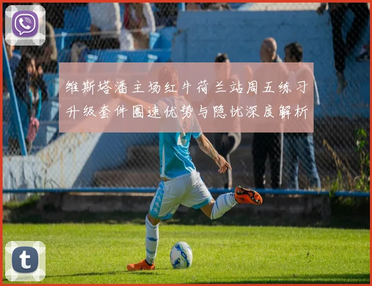 维斯塔潘主场红牛荷兰站周五练习升级套件圈速优势与隐忧深度解析