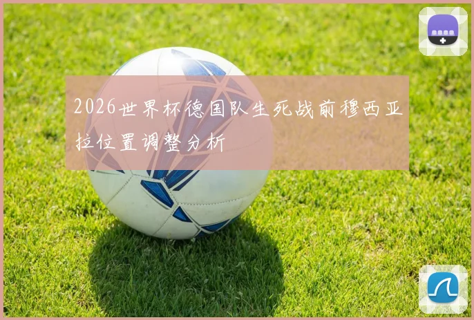 2026世界杯德国队生死战前穆西亚拉位置调整分析
