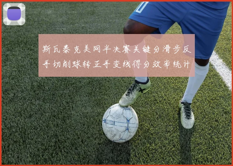 斯瓦泰克美网半决赛关键分滑步反手切削球转正手变线得分效率统计与解读