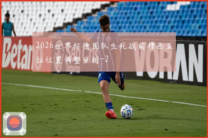 2026世界杯德国队生死战前穆西亚拉位置调整分析