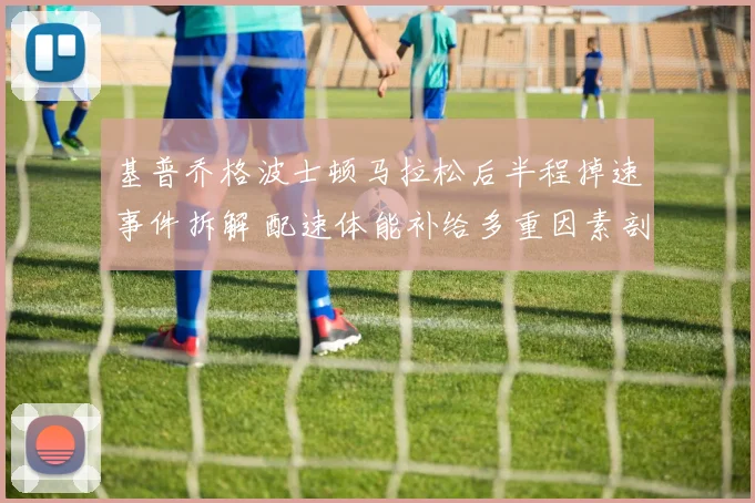 基普乔格波士顿马拉松后半程掉速事件拆解 配速体能补给多重因素剖析