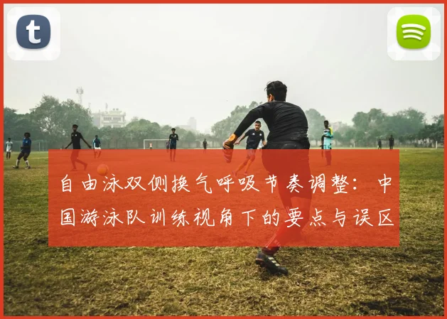 自由泳双侧换气呼吸节奏调整：中国游泳队训练视角下的要点与误区